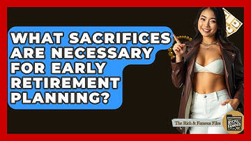 What Sacrifices Are Necessary For Early Retirement Planning? - The Rich And Famous Files