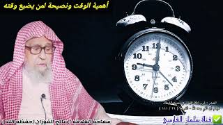 أهمية الوقت ونصيحة الشيخ صالح الفوزان للشباب الذين يضيعون وقتهم