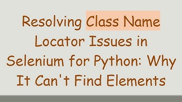 Resolving Class Name Locator Issues in Selenium for Python: Why It Can