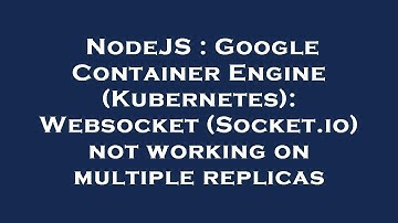 NodeJS : Google Container Engine (Kubernetes): Websocket (Socket.io) not working on multiple replica
