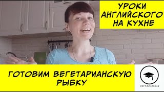 Уроки английского языка на кухне. Готовим вега рыбку.