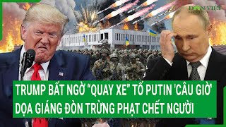 Điểm nóng: Trump bất ngờ “quay xe” tố Putin 'câu giờ', dọa giáng đòn trừng phạt thứ cấp chết người