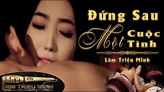 Đứng Sau Một Cuộc Tình | Lâm Triệu Minh | Official Music Video
