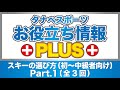 お役立ち情報プラス「スキーの選び方（初～中級者向け Part.1（全3回）」（全3回）