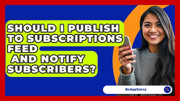 Should I Publish to Subscriptions Feed   and Notify Subscribers? - Be App Savvy