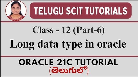 Oracle 21C || Class-12 || Part-6 : Long Data Type in Oracle || Data Types || Telugu Scit Tutorial