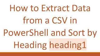 How to Extract Data from a CSV in PowerShell and Sort by Heading heading1