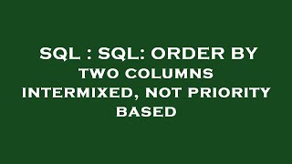 SQL : SQL: ORDER BY two columns intermixed, not priority based