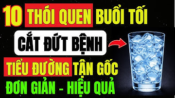 10 THÓI QUEN Buổi TỐI Người TIỂU ĐƯỜNG Nên Làm TRƯỚC Khi NGỦ Giúp CẮT ĐỨT TIỂU ĐƯỜNG Tuýp 2 Hiệu Quả