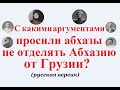С какими аргументами просили абхазы не отделять Абхазию от Грузии? (русская версия)