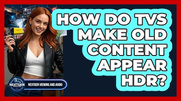 How Do TVs Make Old Content Appear HDR? - NextGen Viewing and Audio