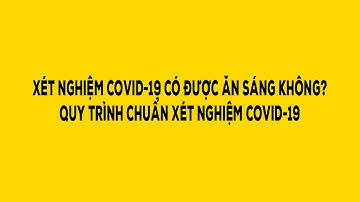 XÉT NGHIỆM COVID-19 CÓ ĐƯỢC ĂN SÁNG KHÔNG? QUY TRÌNH CHUẨN XÉT NGHIỆM COVID-19 - Duy Anh Web