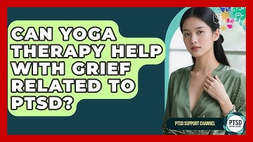 Can Yoga Therapy Help With Grief Related To PTSD? - PTSD Support Channel