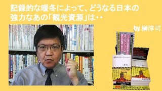 記録的な暖冬によって、どうなる日本の強力なあの「観光資源」は・・　by榊淳司