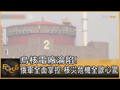 烏核電廠淪陷! 俄軍全面掌控 核災危機全歐心驚｜方念華｜FOCUS全球新聞 20220304