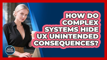 How Do Complex Systems Hide UX Unintended Consequences? - The Startup Growth Hub
