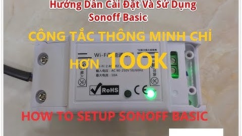 HƯỚNG DẪN CÀI ĐẶT CÔNG TĂC THÔNG MINH WIFI SONOFF BASIC | HOW TO SETUP SONOFF BASIC WIFI
