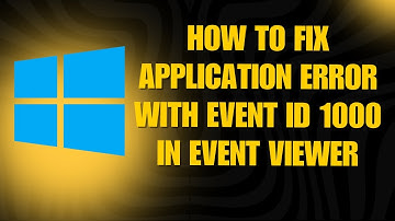 How To Fix Application Error with Event ID 1000 in Event Viewer