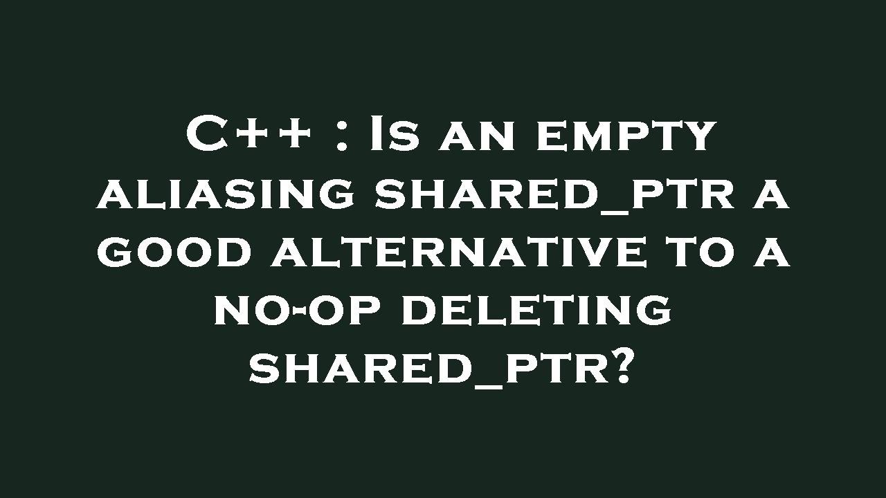 C++ : Is an empty aliasing shared_ptr a good alternative to a no-op ...