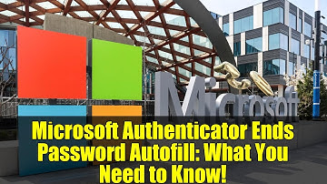 Microsoft Authenticator Ends Password Autofill: What You Need to Know!