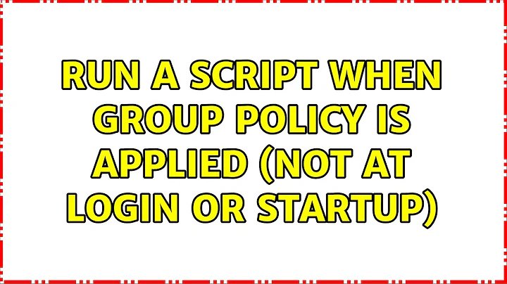 Run a script when group policy is applied (not at login or startup) (2 Solutions!!)
