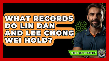 What Records Do Lin Dan And Lee Chong Wei Hold? - The Racket Xpert