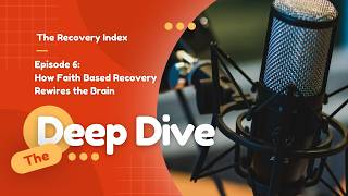 The Deep Dive: Episode 6 | How Faith-Based Recovery Rewires the Brain