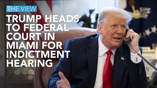 Trump Heads To Federal Court In Miami For Indictment Hearing | The View