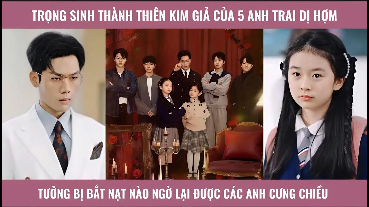 Trọng sinh thành thiên kim giả của 5 anh trai dị hợm tưởng bị bắt n ạt nào ngờ lại được các anh cưng