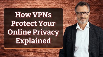 How VPNs Protect Your Online Privacy Explained