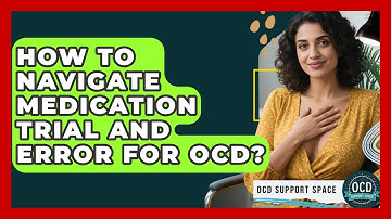 How To Navigate Medication Trial And Error For OCD? - OCD Support Space