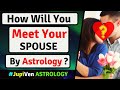 WHERE & HOW WILL YOU MEET YOUR SPOUSE ASTROLOGY | FUTURE SPOUSE MEETING IN VEDIC ASTROLOGY-MARRIAGE