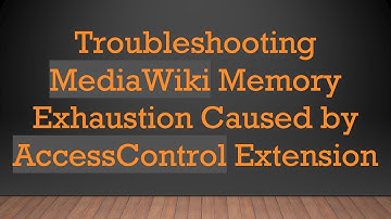 Troubleshooting MediaWiki Memory Exhaustion Caused by AccessControl Extension