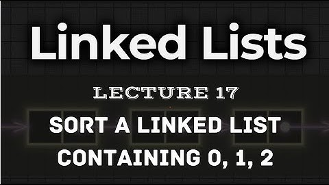 L17. | Sort a linked list containing 0s, 1s,and 2s