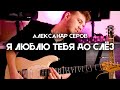 Я ЛЮБЛЮ ТЕБЯ ДО СЛЁЗ Александр Серов Electric Guitar Cover By Victor Granetsky
