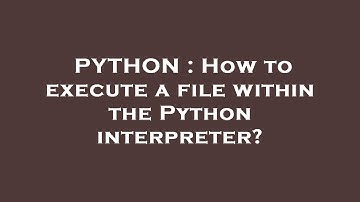 PYTHON : How to execute a file within the Python interpreter?
