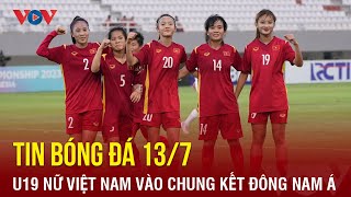 Tin bóng đá 13/7: U19 nữ Việt Nam đấu U19 nữ Thái Lan ở chung kết Đông Nam Á | Báo Điện tử VOV