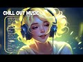 Chill out music  the perfect music to be productive  chill music playlist
