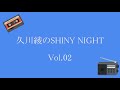 久川綾のSHINY NIGHT Vol.02