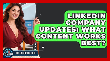 LinkedIn Company Updates: What Content Works Best? - Get Linked Together