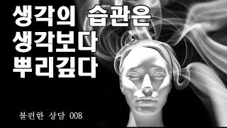 생각의 습관은 생각보다 뿌리깊다 [불편한 상담]  008