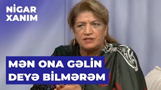 Nigar Xanımsəmayə Nəbiyevaoğluma Demişəm Ki, Mən O Qıza Gəlin Deyib Yanımda Hec Yerə Çıxa Bilmərəm