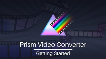 Getting Started | Prism Video File Converter