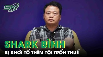 Shark Bình bị khởi tố thêm tội Trốn thuế