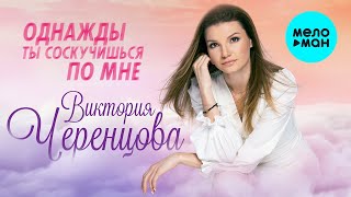 Виктория Черенцова -  Однажды ты соскучишься по мне (Single 2020)