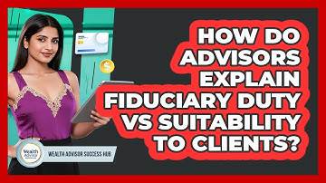 How Do Advisors Explain Fiduciary Duty Vs Suitability To Clients? - Wealth Advisor Success Hub