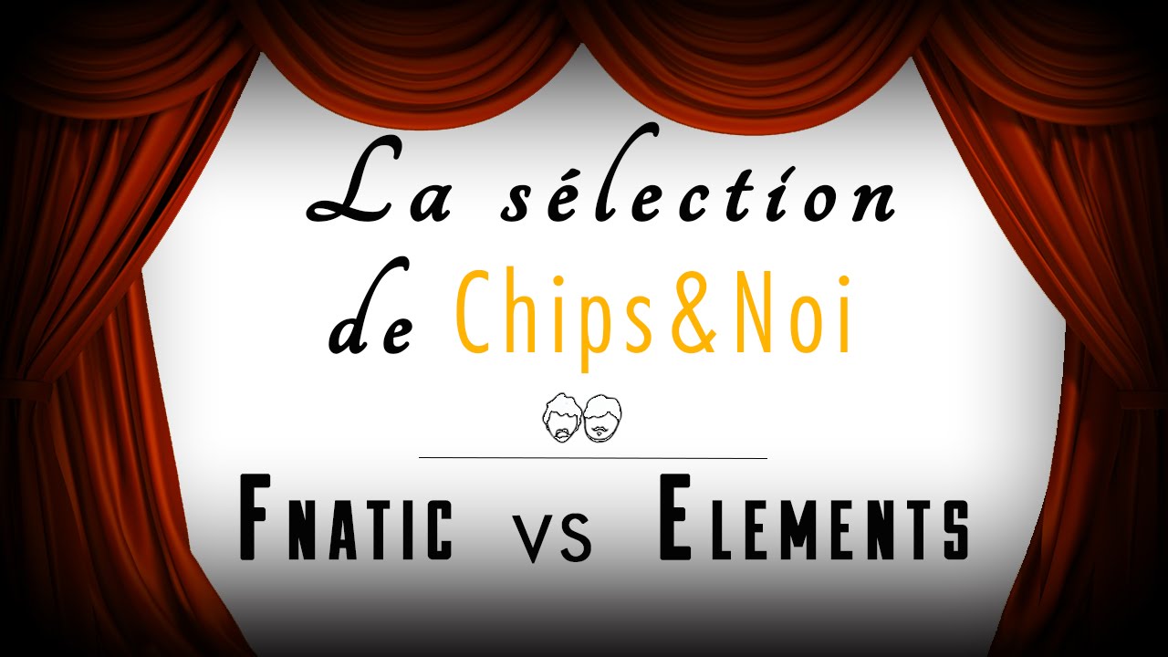 La sélection de Chips&Noi - Fnatic vs Elements