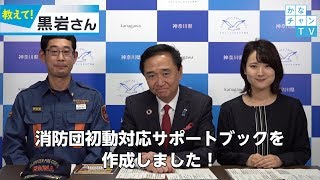 かなチャンTV、「教えて!黒岩さん」です。 今回は、消防団初動対応サポートブックの話題です。 大規模災害時、要救助者に対してどのような対応を取ればよいのかなど、 ...