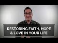 Restoring Faith, Hope and Love in Your Life