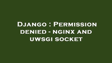 Django : Permission denied - nginx and uwsgi socket